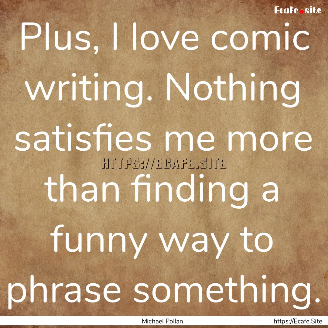 Plus, I love comic writing. Nothing satisfies.... : Quote by Michael Pollan