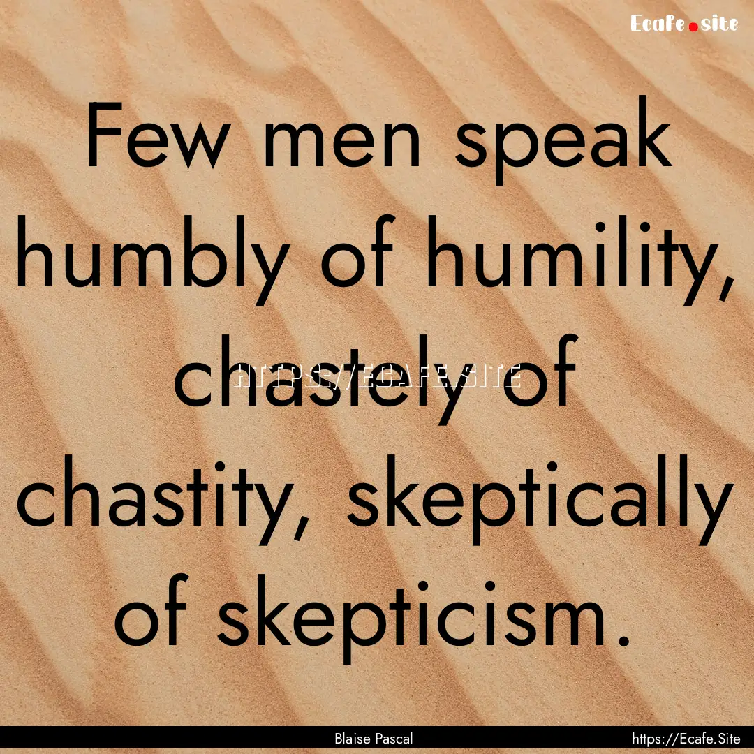 Few men speak humbly of humility, chastely.... : Quote by Blaise Pascal