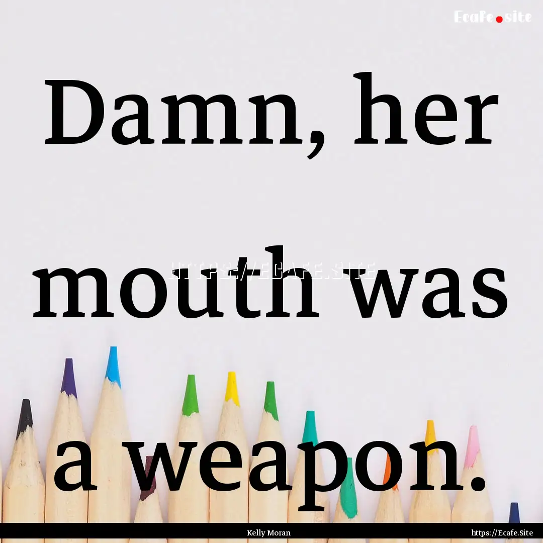 Damn, her mouth was a weapon. : Quote by Kelly Moran