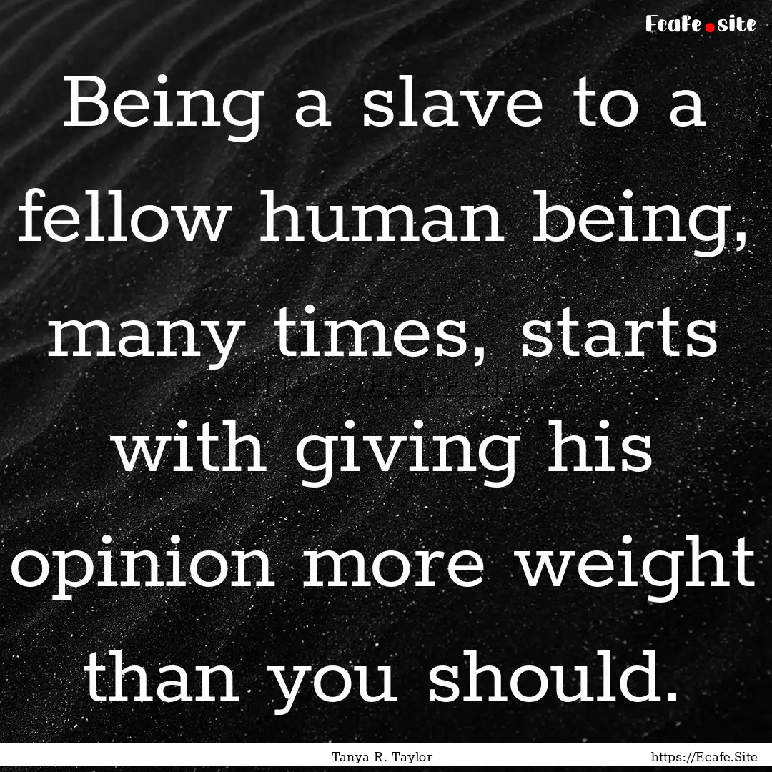 Being a slave to a fellow human being, many.... : Quote by Tanya R. Taylor