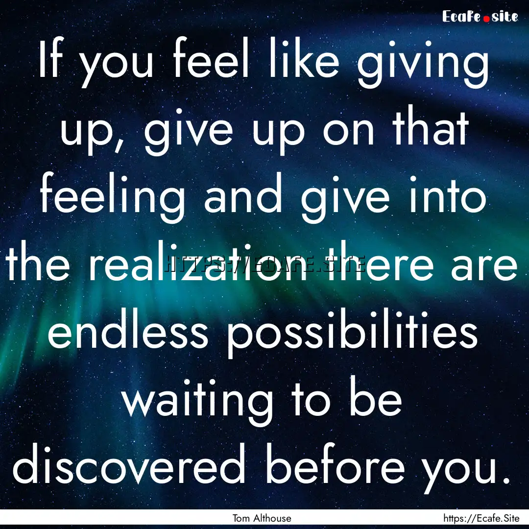 If you feel like giving up, give up on that.... : Quote by Tom Althouse