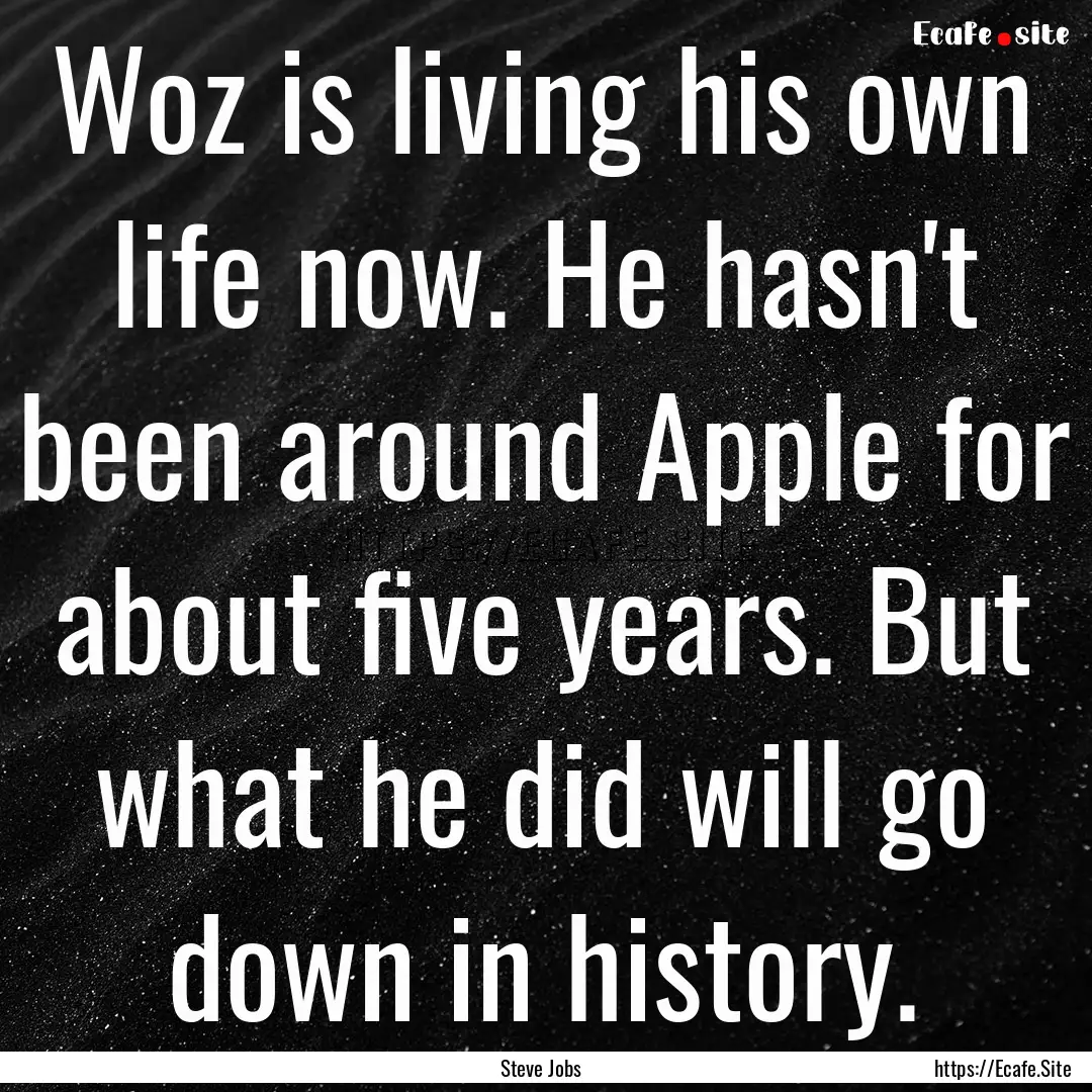 Woz is living his own life now. He hasn't.... : Quote by Steve Jobs