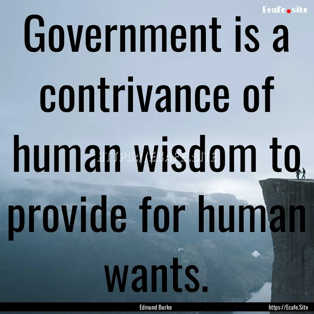 Government is a contrivance of human wisdom.... : Quote by Edmund Burke