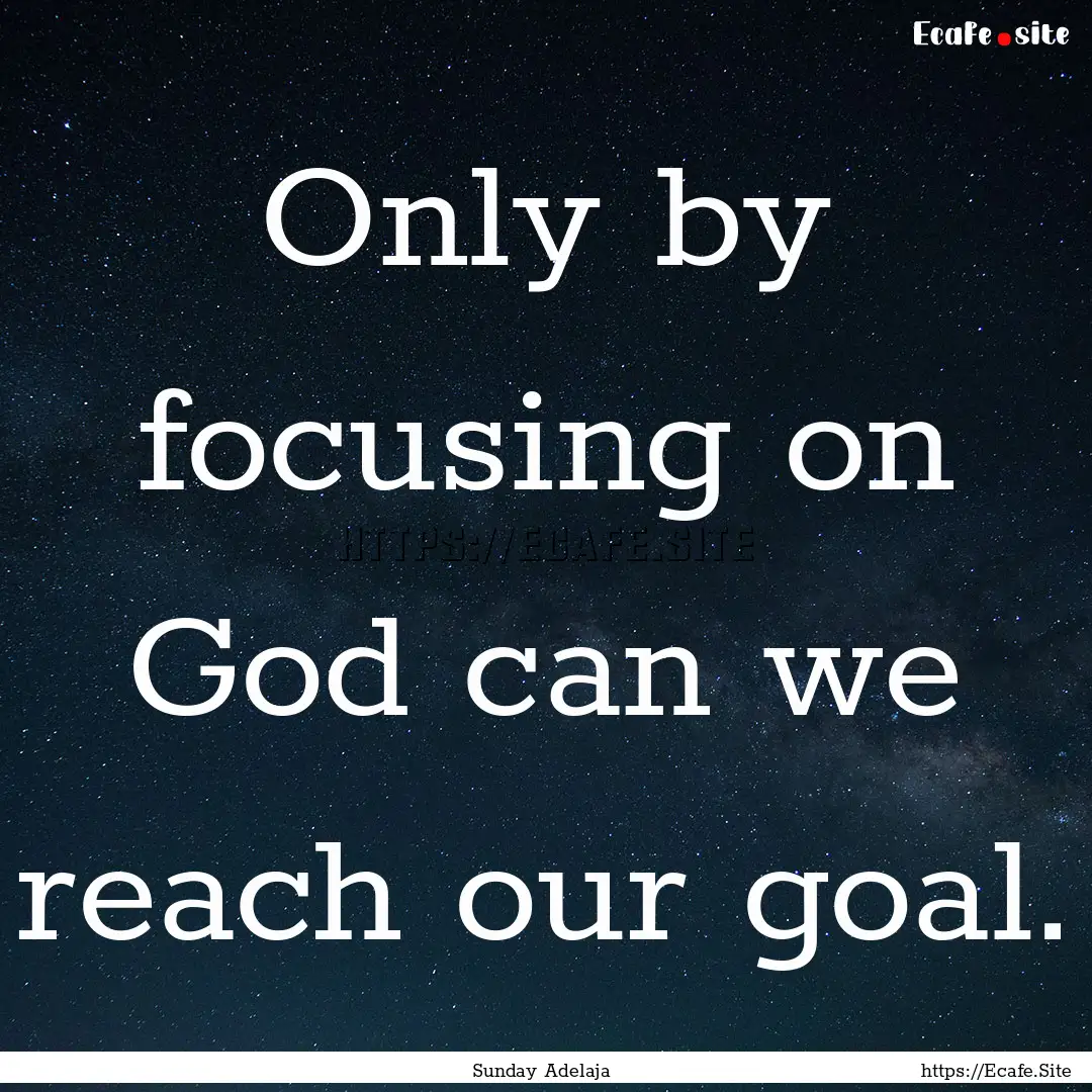 Only by focusing on God can we reach our.... : Quote by Sunday Adelaja