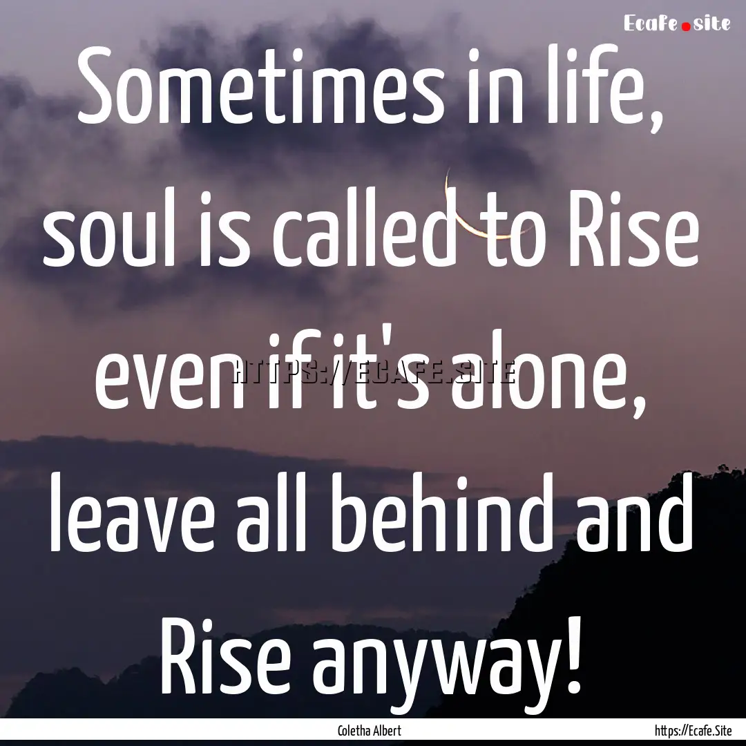 Sometimes in life, soul is called to Rise.... : Quote by Coletha Albert