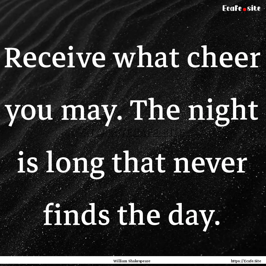 Receive what cheer you may. The night is.... : Quote by William Shakespeare