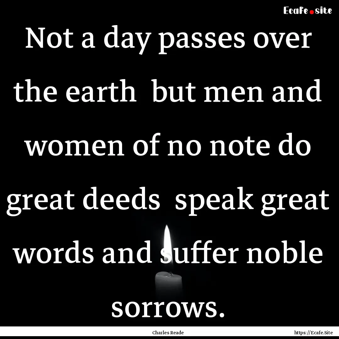 Not a day passes over the earth but men.... : Quote by Charles Reade