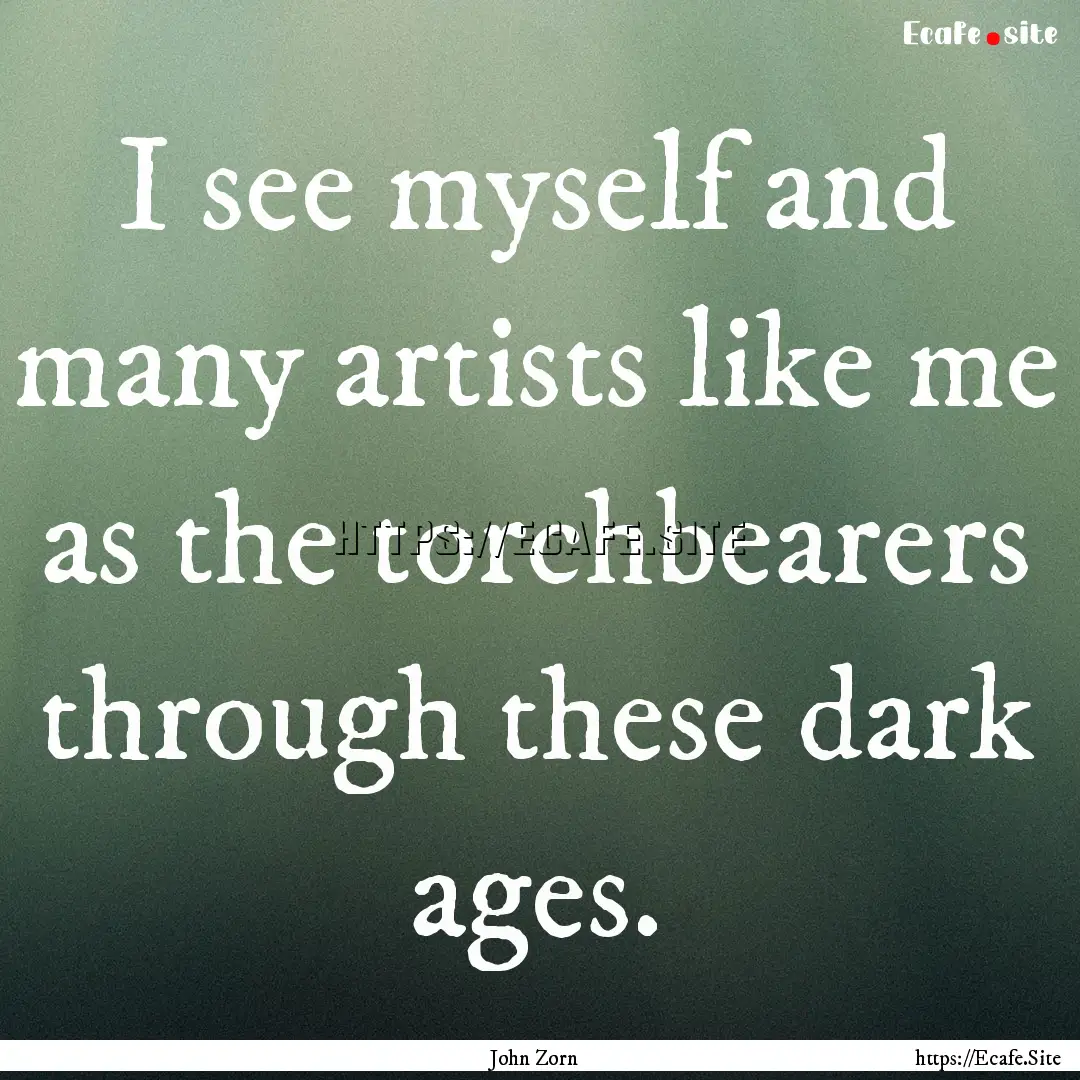 I see myself and many artists like me as.... : Quote by John Zorn