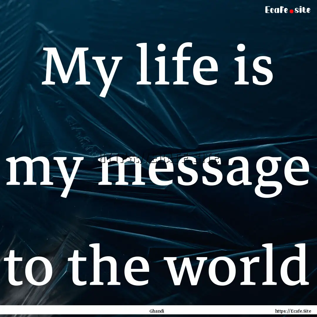 My life is my message to the world : Quote by Ghandi