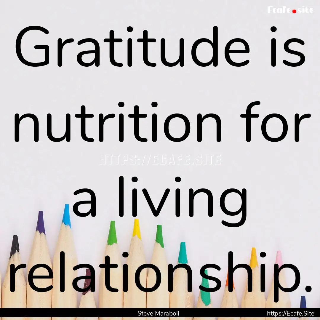 Gratitude is nutrition for a living relationship..... : Quote by Steve Maraboli