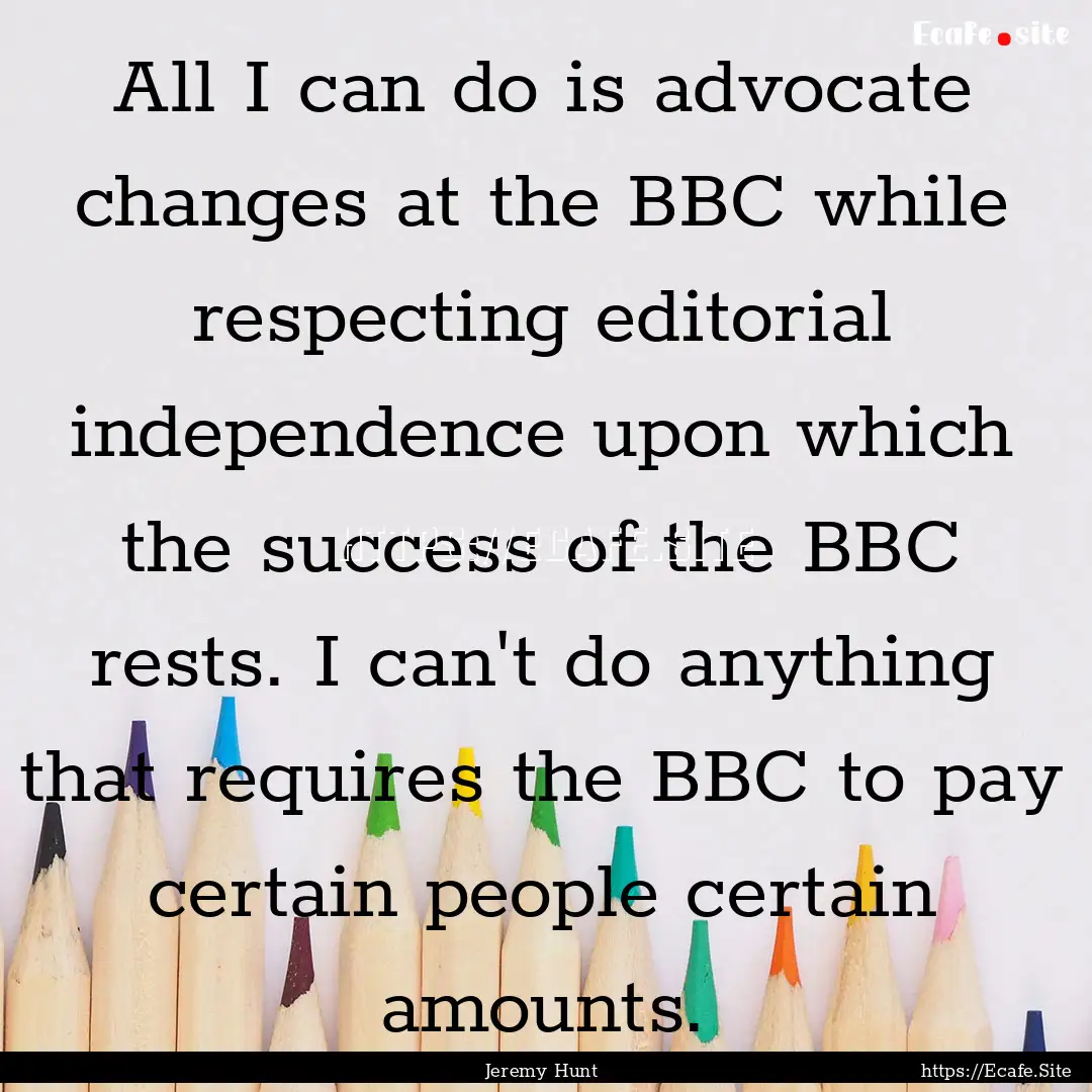 All I can do is advocate changes at the BBC.... : Quote by Jeremy Hunt