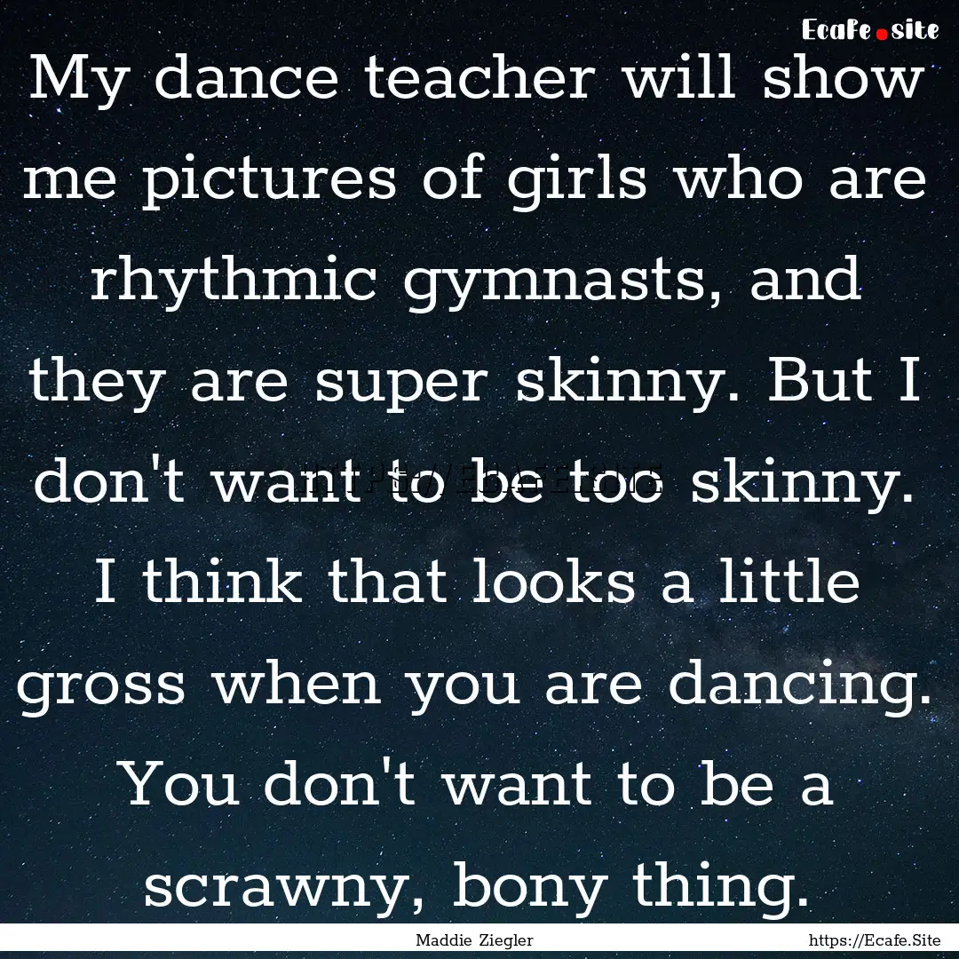 My dance teacher will show me pictures of.... : Quote by Maddie Ziegler