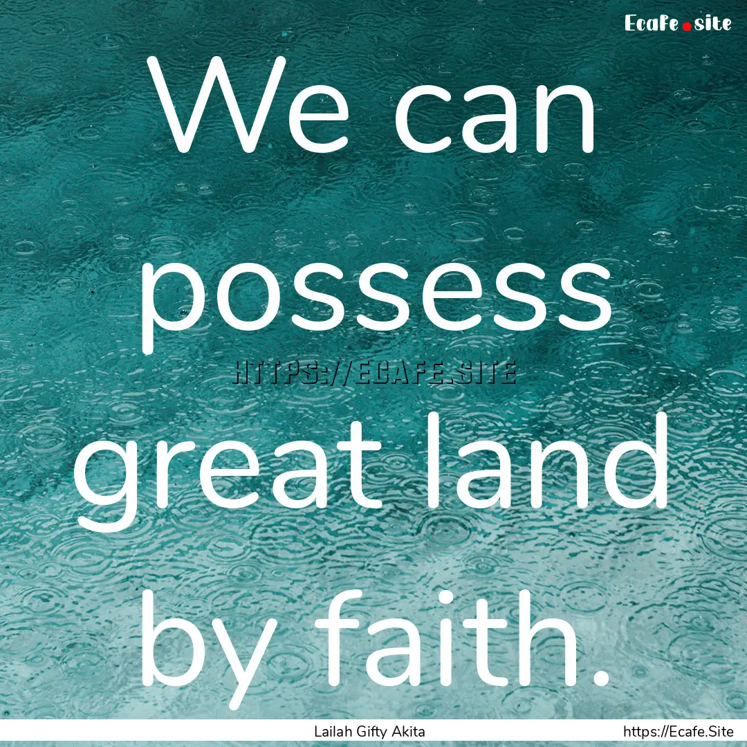 We can possess great land by faith. : Quote by Lailah Gifty Akita