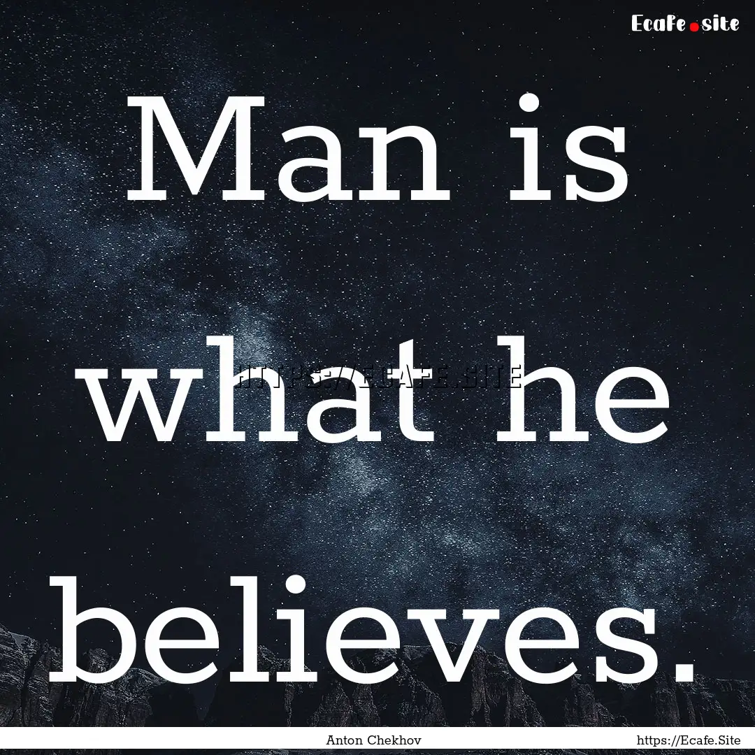 Man is what he believes. : Quote by Anton Chekhov