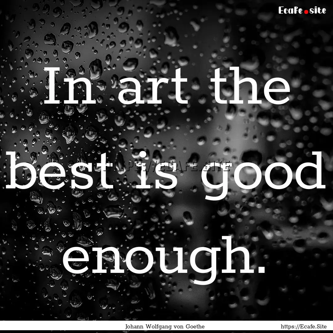 In art the best is good enough. : Quote by Johann Wolfgang von Goethe