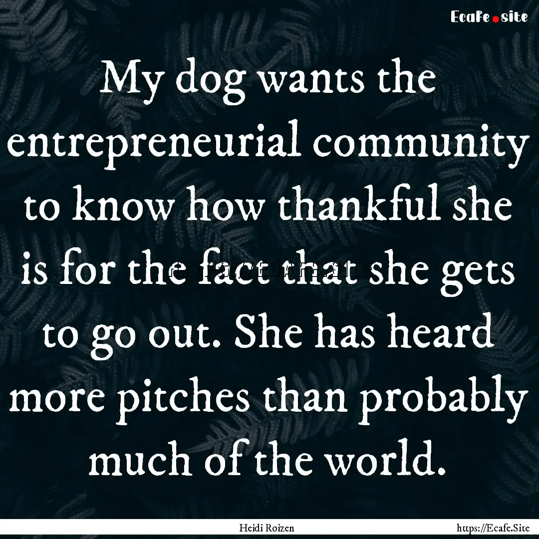 My dog wants the entrepreneurial community.... : Quote by Heidi Roizen