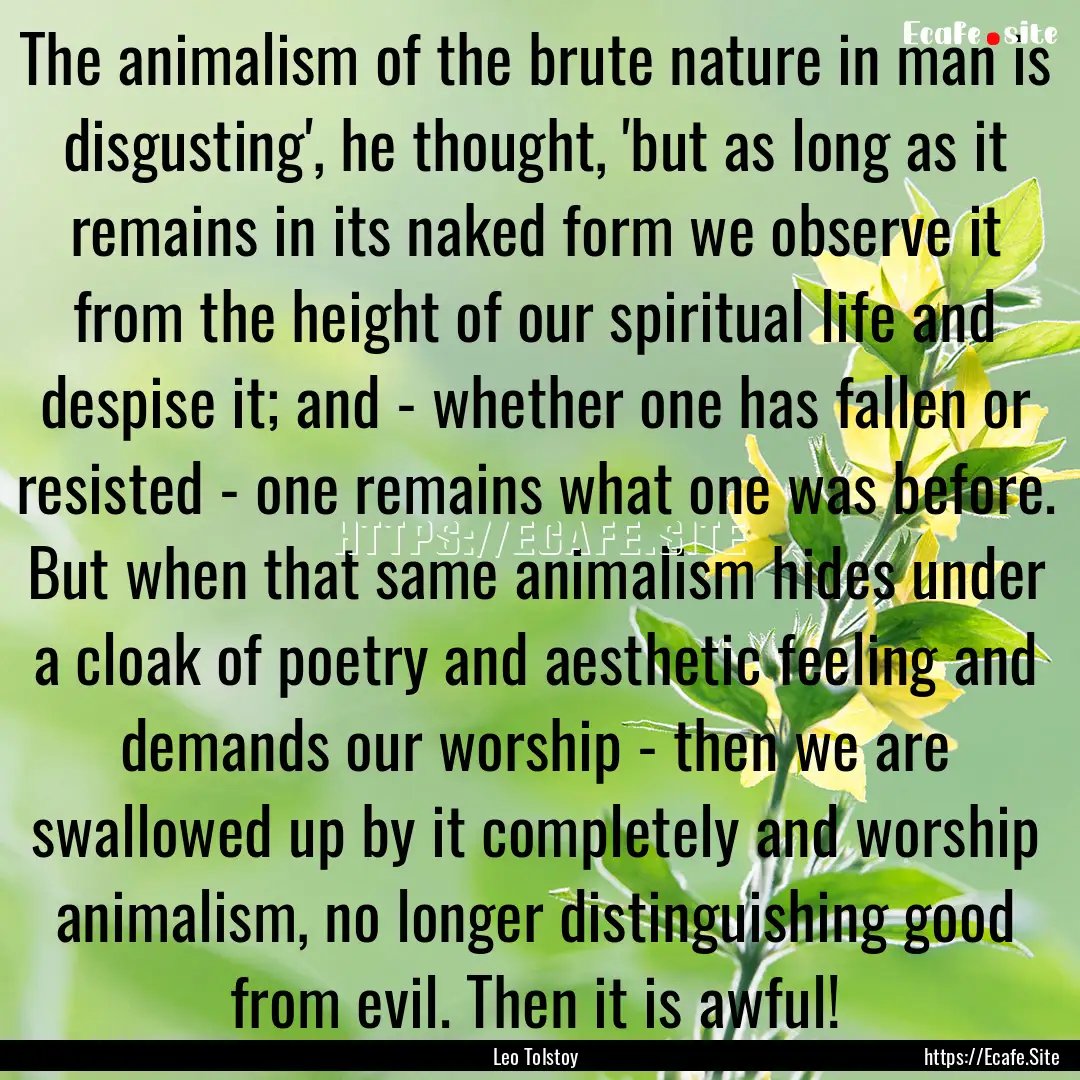 The animalism of the brute nature in man.... : Quote by Leo Tolstoy