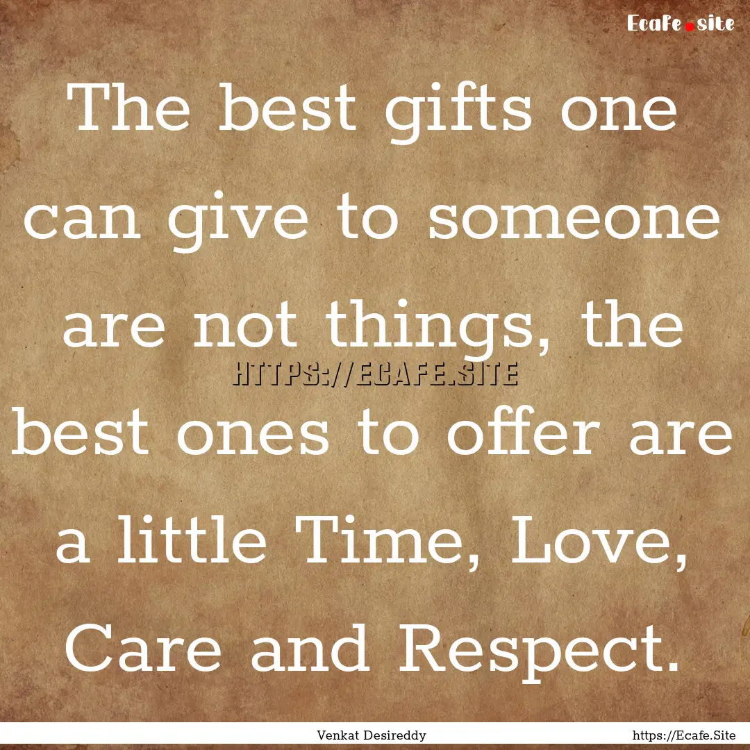 The best gifts one can give to someone are.... : Quote by Venkat Desireddy