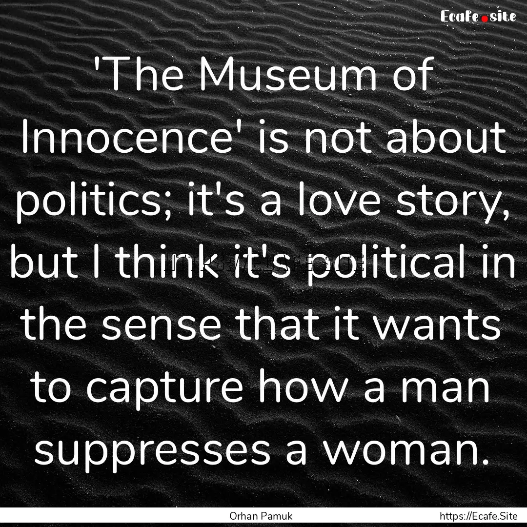 'The Museum of Innocence' is not about politics;.... : Quote by Orhan Pamuk