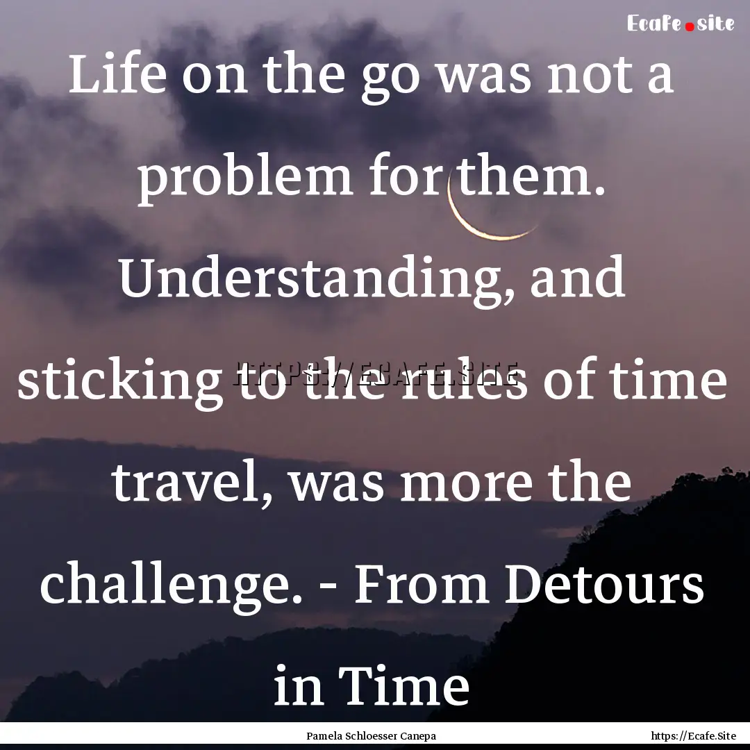 Life on the go was not a problem for them..... : Quote by Pamela Schloesser Canepa