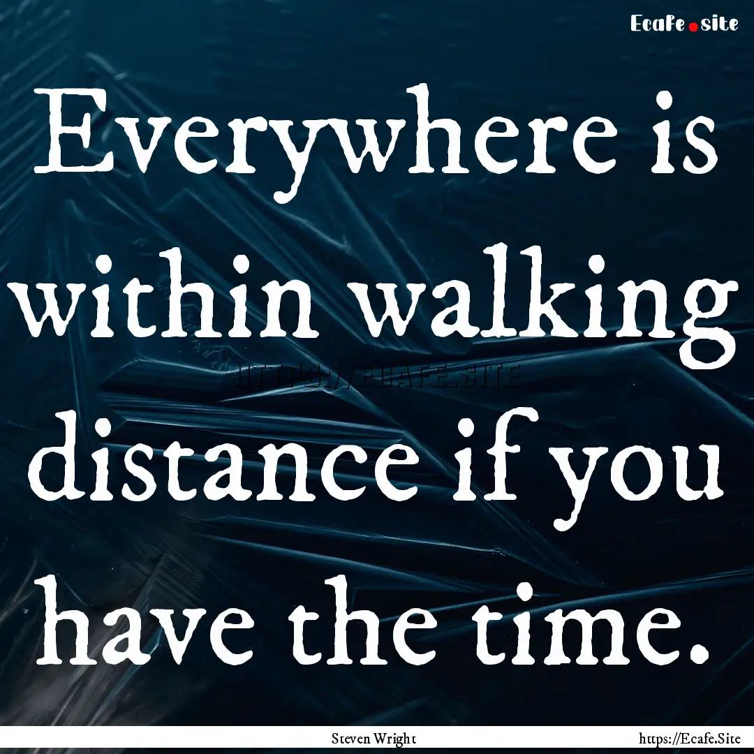 Everywhere is within walking distance if.... : Quote by Steven Wright