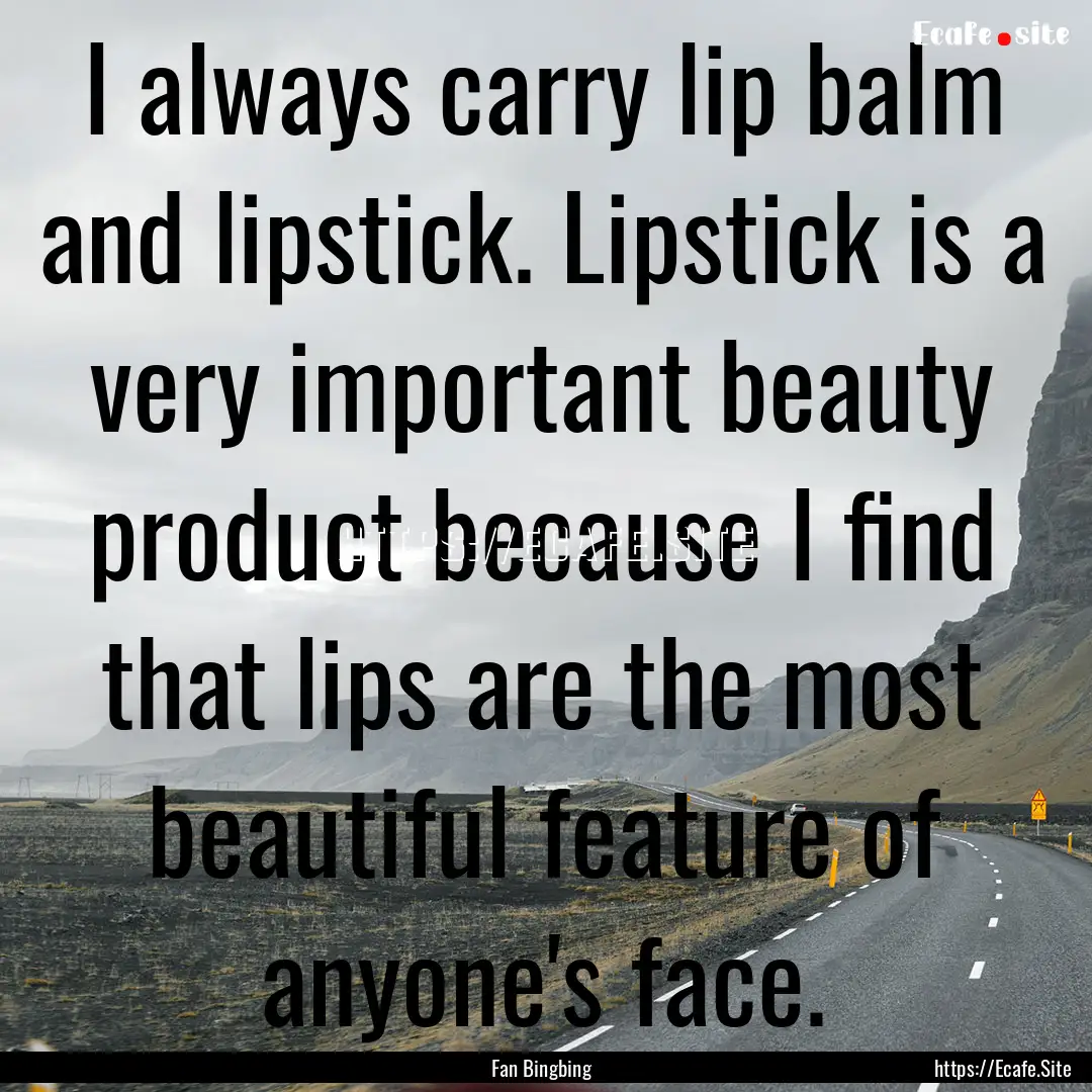 I always carry lip balm and lipstick. Lipstick.... : Quote by Fan Bingbing