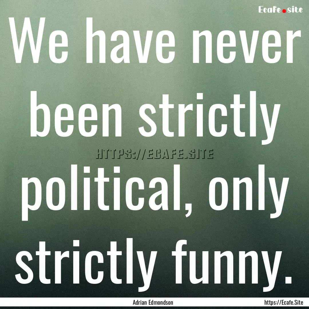 We have never been strictly political, only.... : Quote by Adrian Edmondson