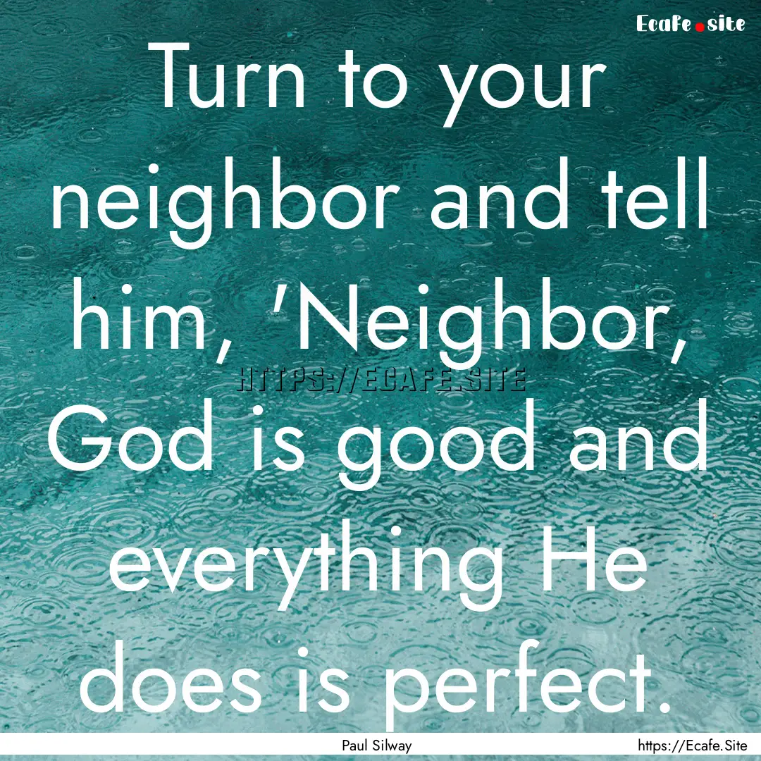 Turn to your neighbor and tell him, 'Neighbor,.... : Quote by Paul Silway