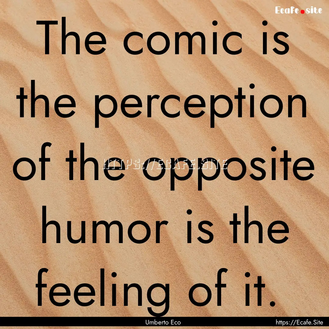 The comic is the perception of the opposite.... : Quote by Umberto Eco