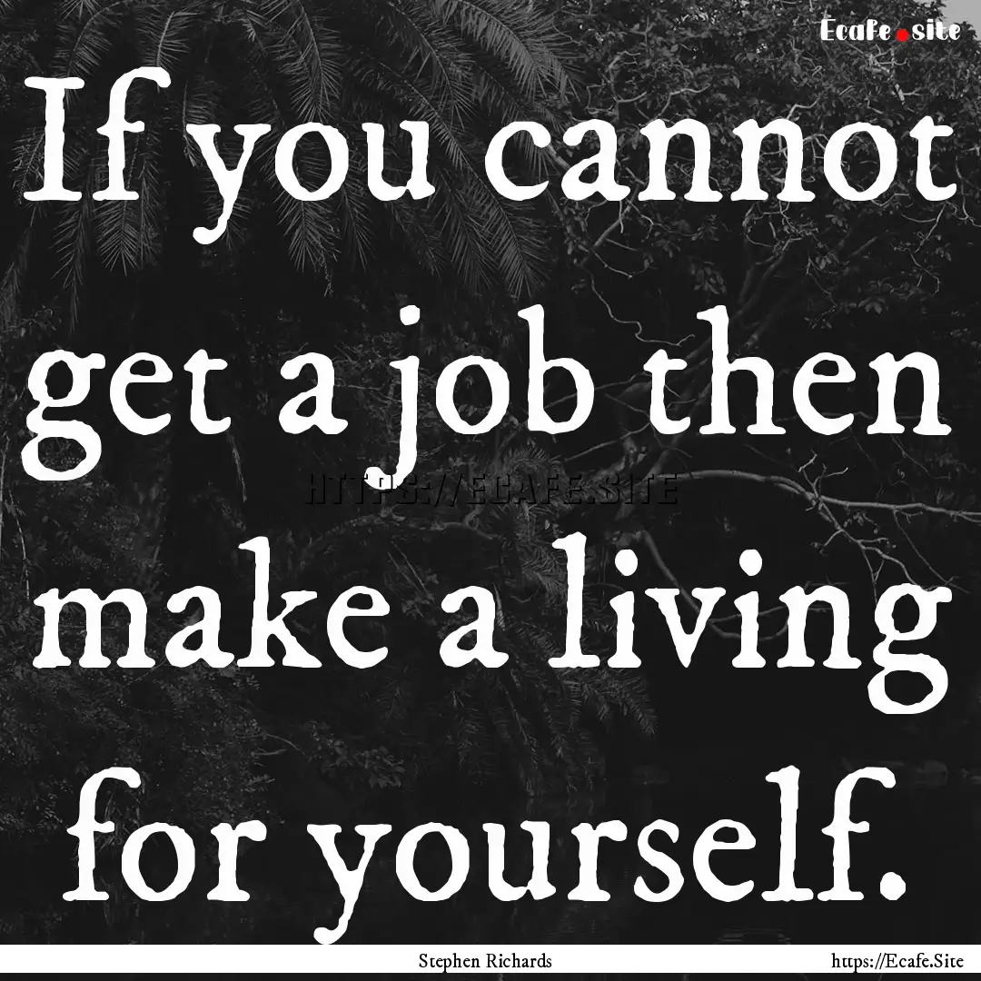 If you cannot get a job then make a living.... : Quote by Stephen Richards