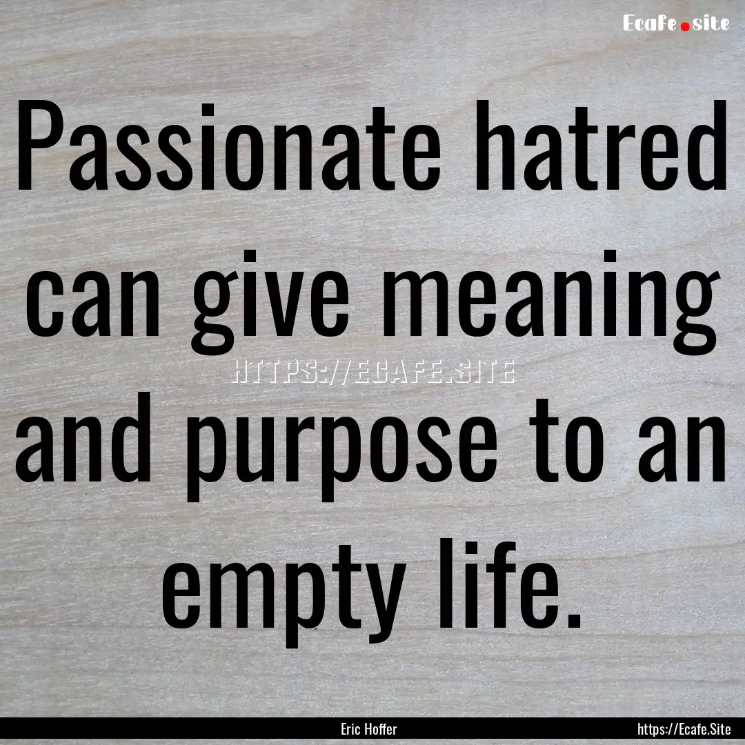 Passionate hatred can give meaning and purpose.... : Quote by Eric Hoffer