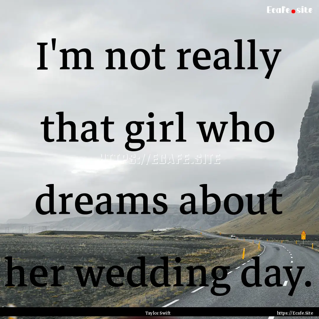 I'm not really that girl who dreams about.... : Quote by Taylor Swift