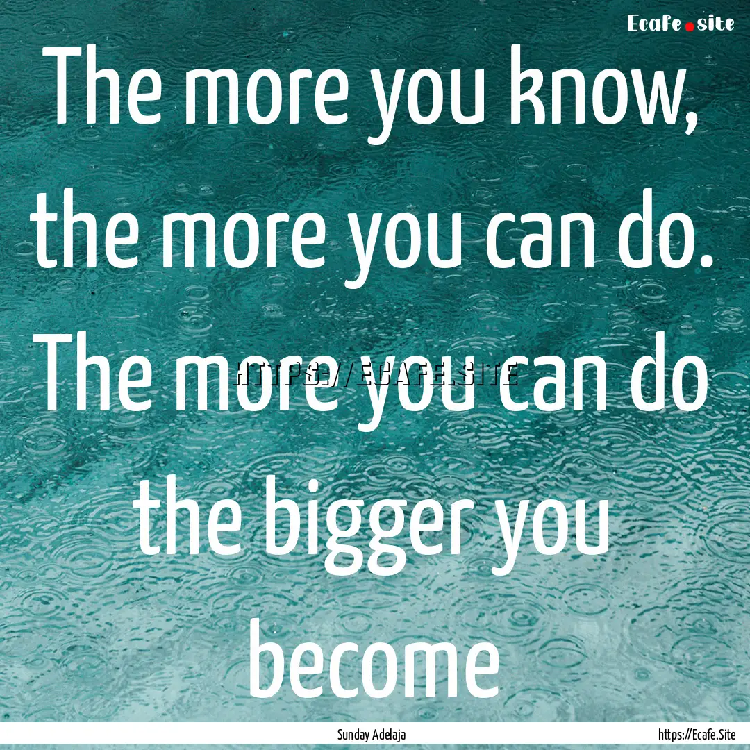 The more you know, the more you can do. The.... : Quote by Sunday Adelaja