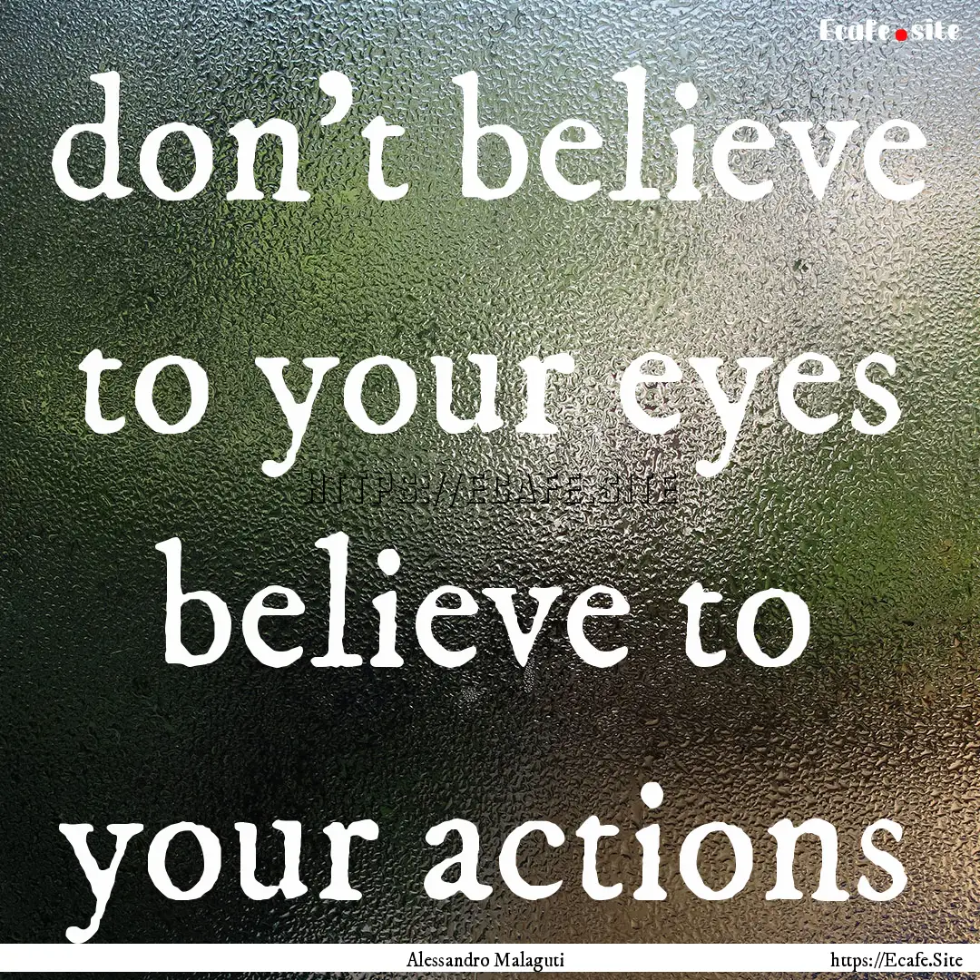 don't believe to your eyes believe to your.... : Quote by Alessandro Malaguti