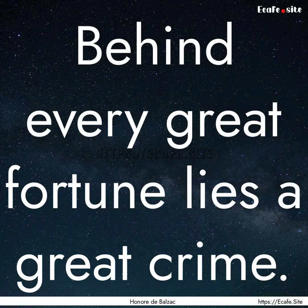 Behind every great fortune lies a great crime..... : Quote by Honore de Balzac