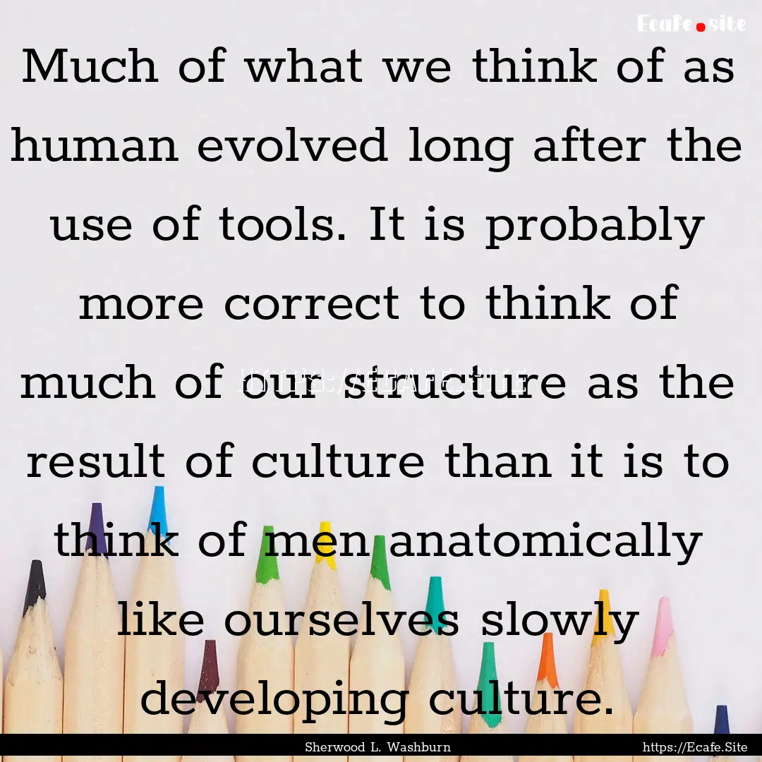 Much of what we think of as human evolved.... : Quote by Sherwood L. Washburn