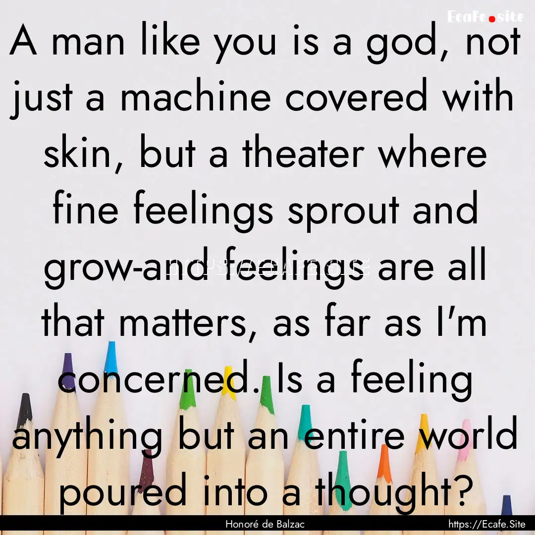 A man like you is a god, not just a machine.... : Quote by Honoré de Balzac