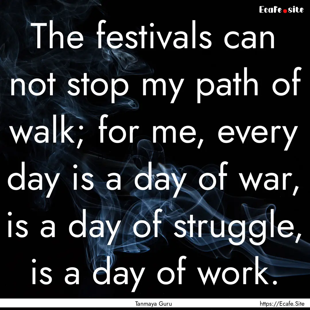 The festivals can not stop my path of walk;.... : Quote by Tanmaya Guru