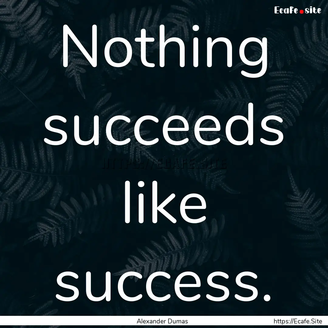 Nothing succeeds like success. : Quote by Alexander Dumas