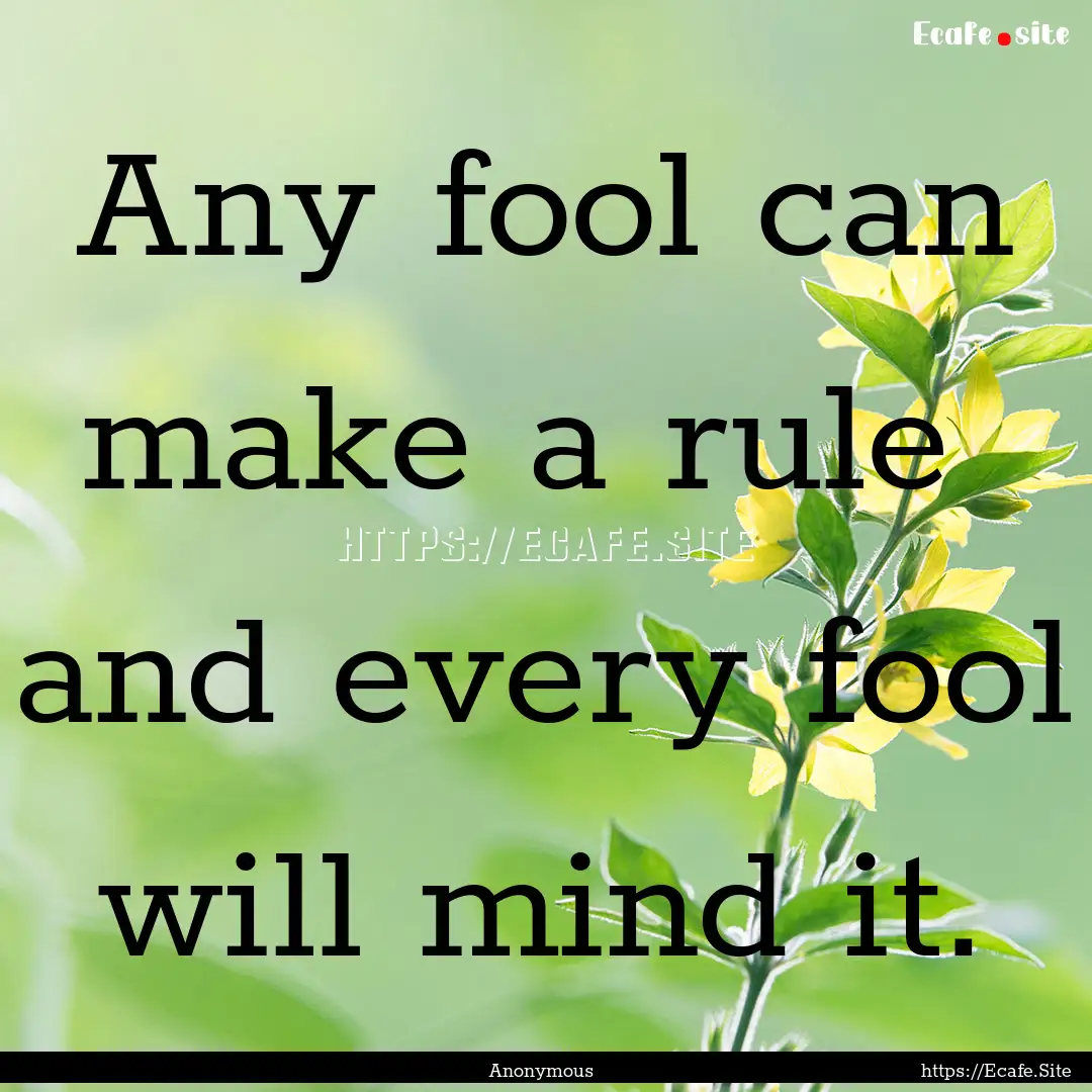 Any fool can make a rule and every fool.... : Quote by Anonymous