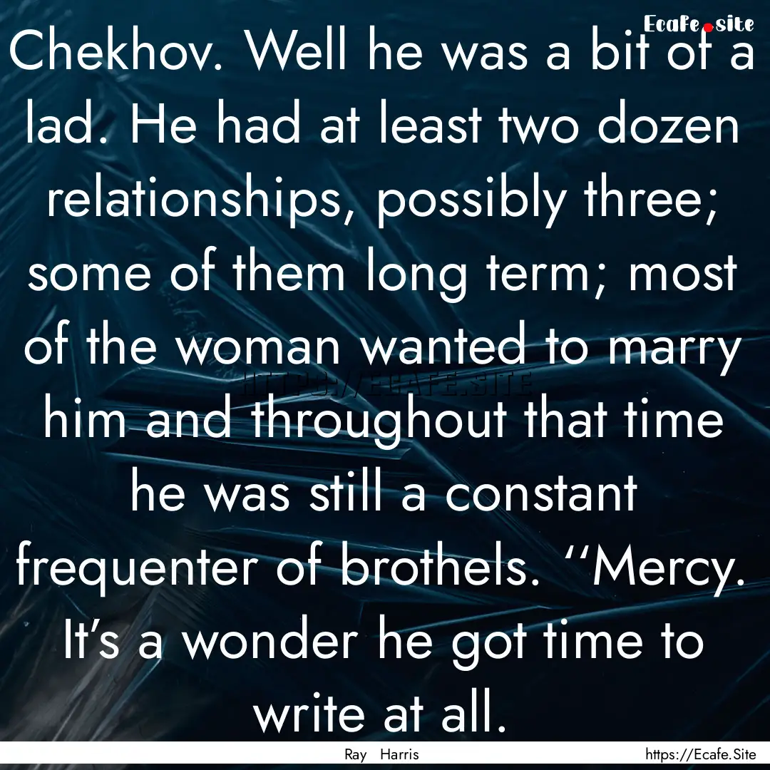 Chekhov. Well he was a bit of a lad. He had.... : Quote by Ray Harris