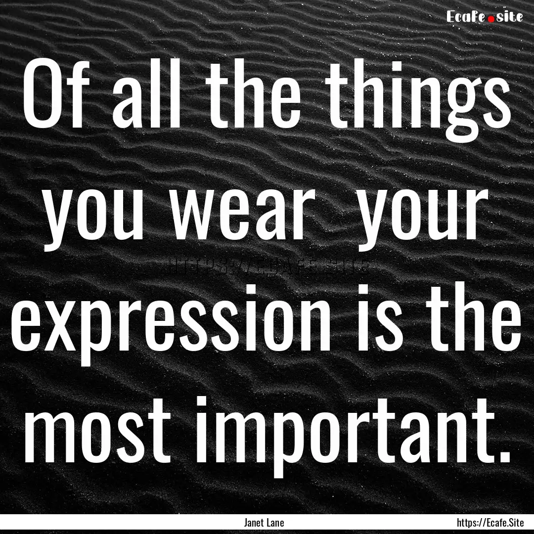 Of all the things you wear your expression.... : Quote by Janet Lane