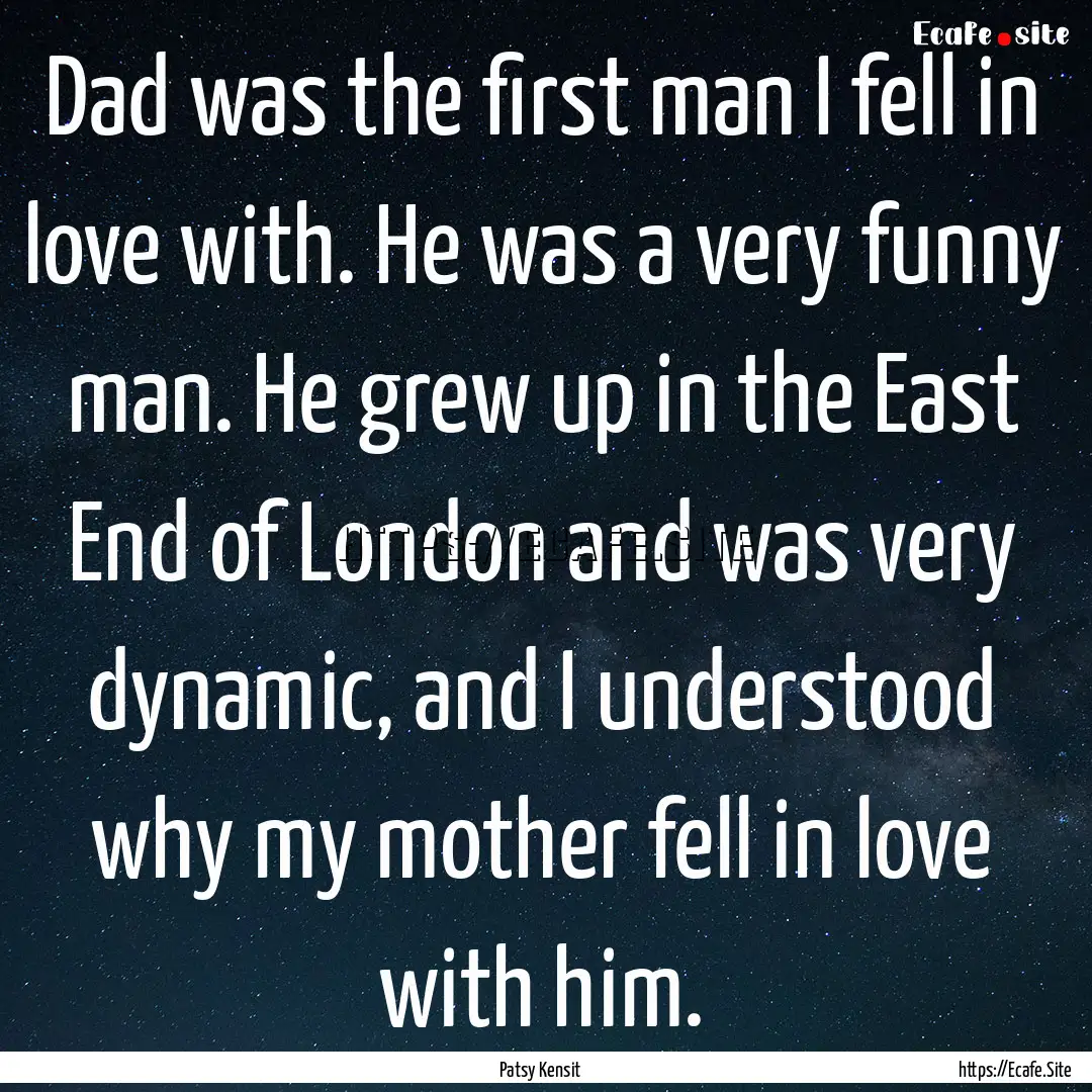 Dad was the first man I fell in love with..... : Quote by Patsy Kensit