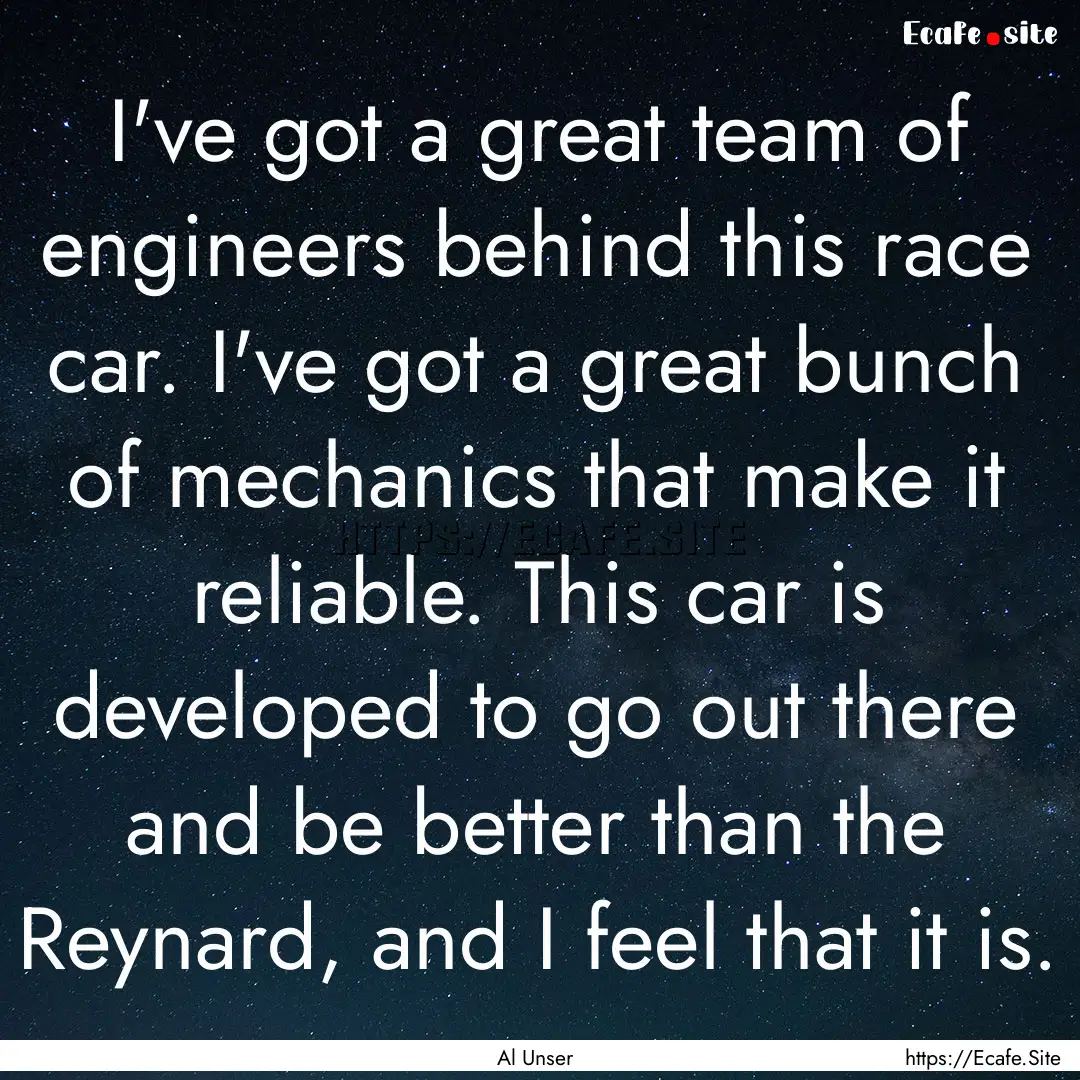 I've got a great team of engineers behind.... : Quote by Al Unser