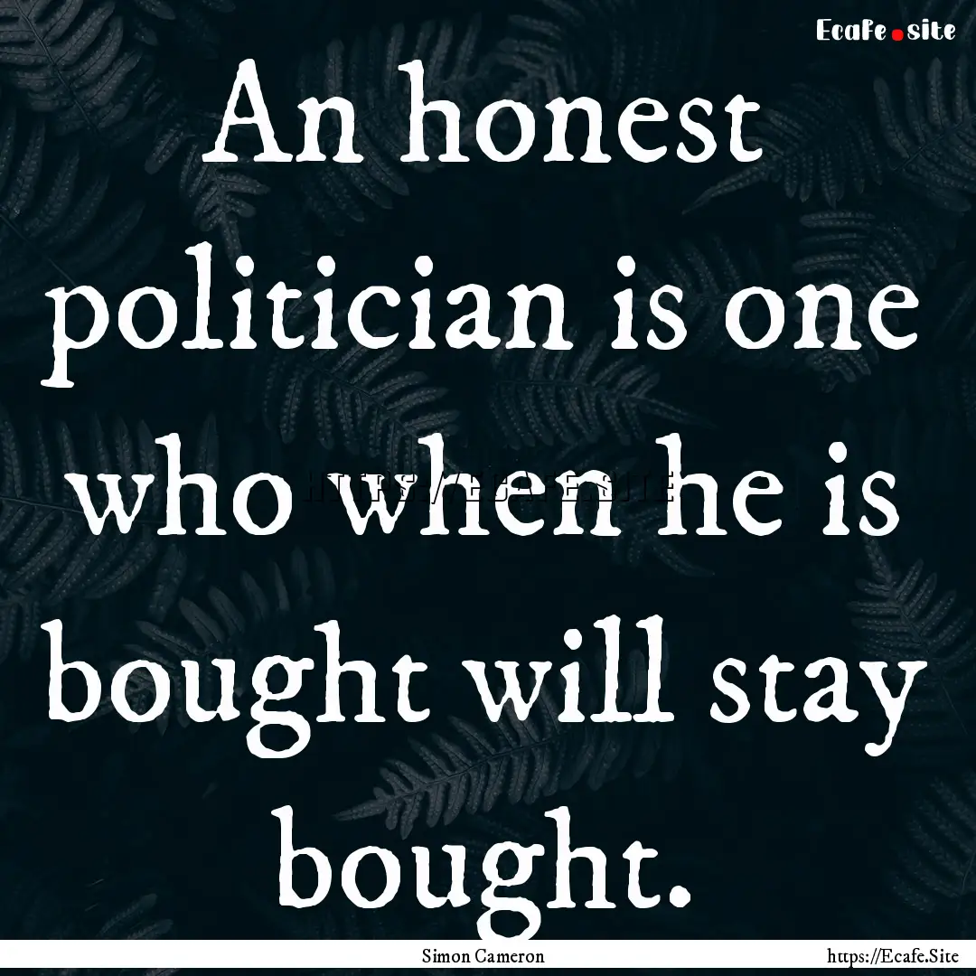 An honest politician is one who when he is.... : Quote by Simon Cameron