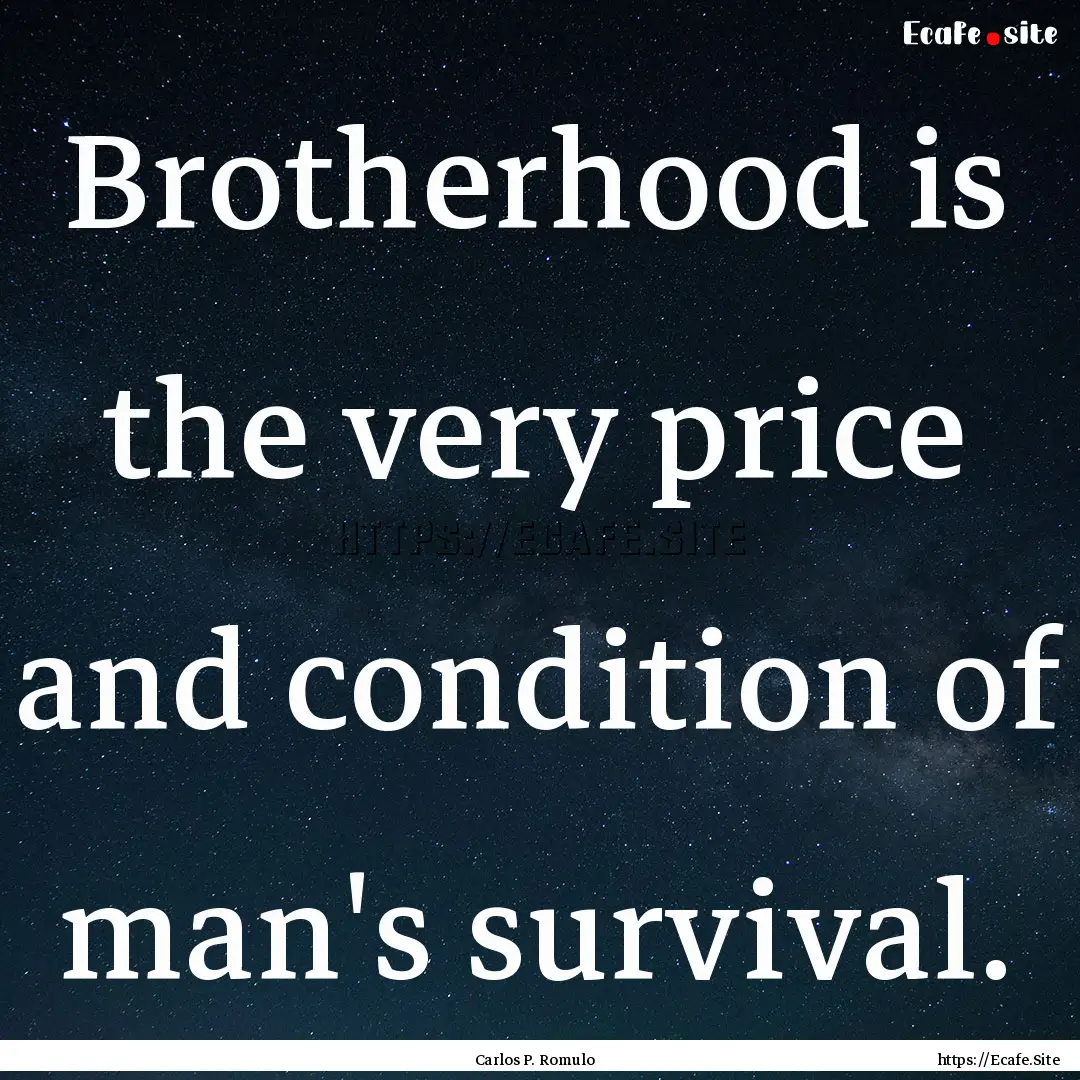 Brotherhood is the very price and condition.... : Quote by Carlos P. Romulo