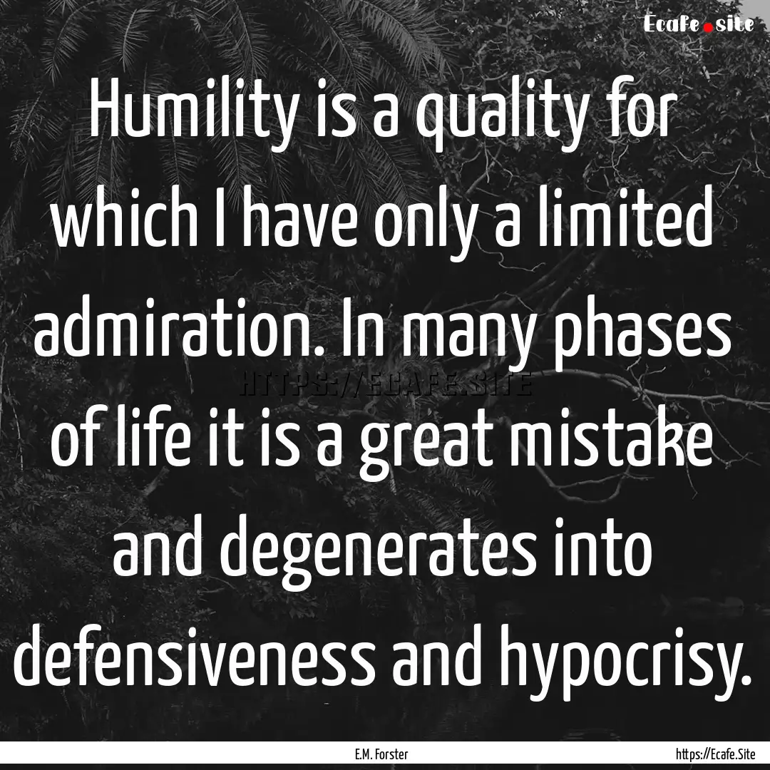 Humility is a quality for which I have only.... : Quote by E.M. Forster