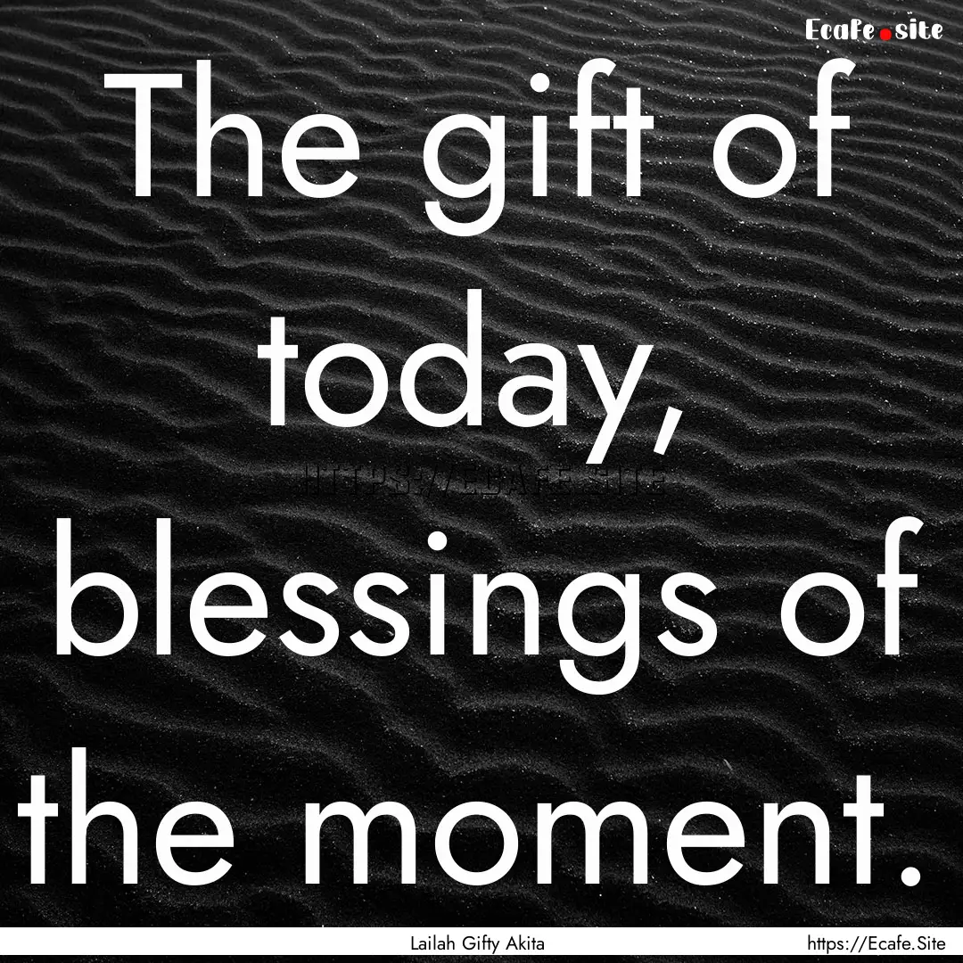 The gift of today, blessings of the moment..... : Quote by Lailah Gifty Akita