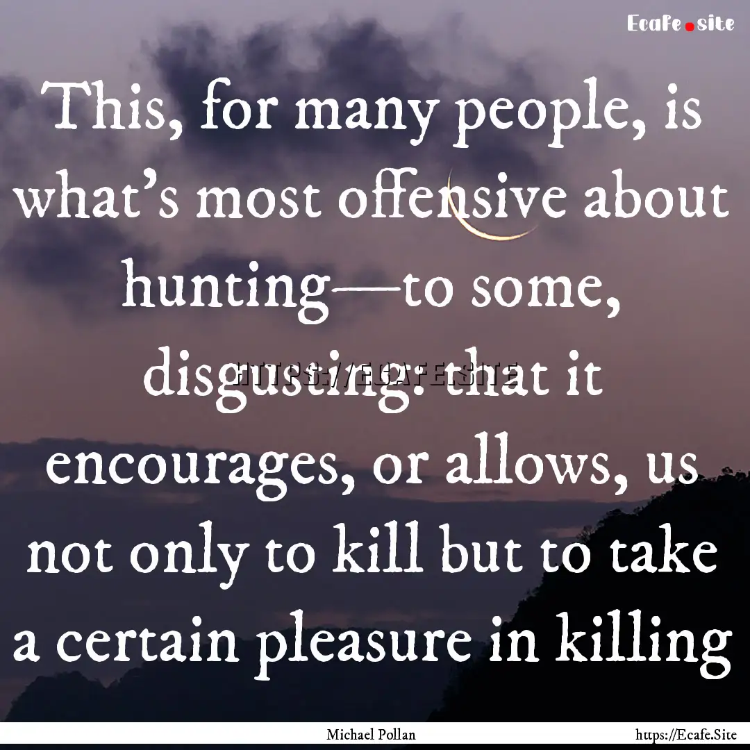 This, for many people, is what's most offensive.... : Quote by Michael Pollan