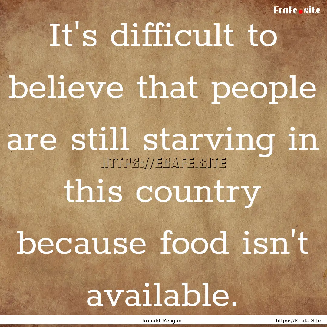 It's difficult to believe that people are.... : Quote by Ronald Reagan